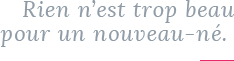 Rien n’est trop beau pour un nouveau-né